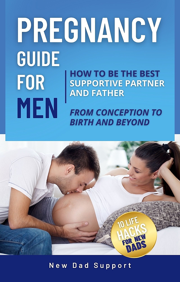 Pregnancy Guide for Men: How to Be the Best Partner and Father from Conception to Birth and Beyond: Plus 10 Life Hacks for New Dads