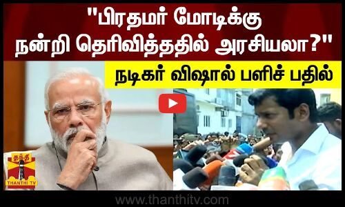 "பிரதமர் மோடிக்கு நன்றி தெரிவித்ததில் அரசியலா?"- நடிகர் விஷால் பளிச் பதில்