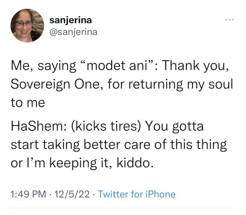 tweet from @sanjerina "Me, saying “modet ani”: Thank you, Sovereign One, for returning my soul to me   HaShem: (kicks tires) You gotta start taking better care of this thing or I’m keeping it, kiddo."