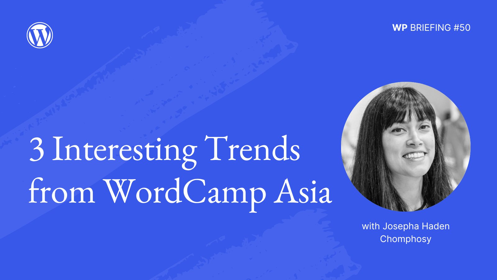 Blue background with light blue paintbrush stroke detail and image of Josepha Haden Chomphosy. Text: "3 Interesting Trends from WordCamp Asia. WP Briefing #50"