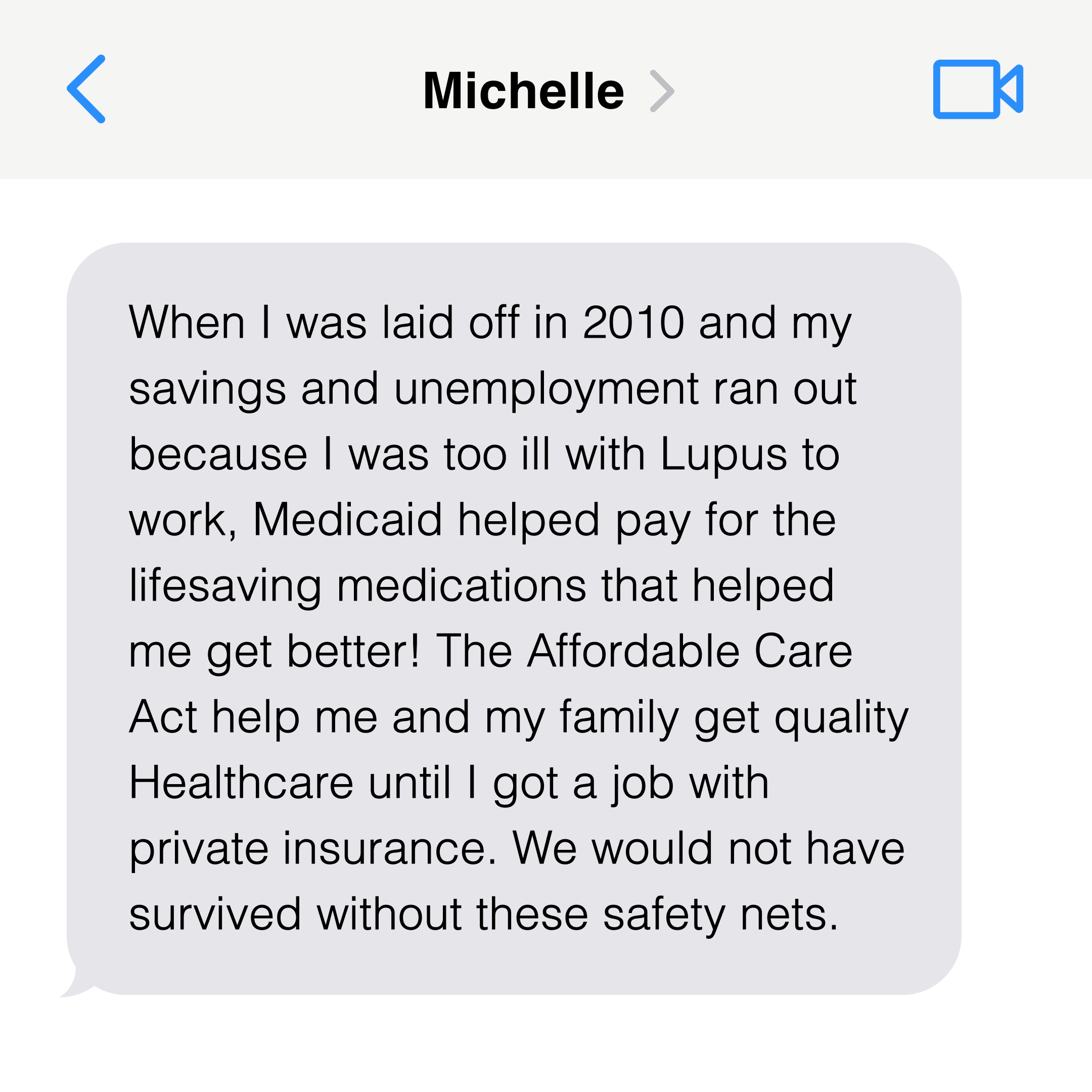 President Biden recieves a text from Michelle that reads: When I was laid off in 2010 and my savings and unemployment ran out because I was too ill with Lupus to work, Medicaid helped pay for the lifesaving medications that helped me get better! The Affordable Care Act help me and my family get quality Healthcare until I got a job with private insurance. We would not have survived without these safety nets.