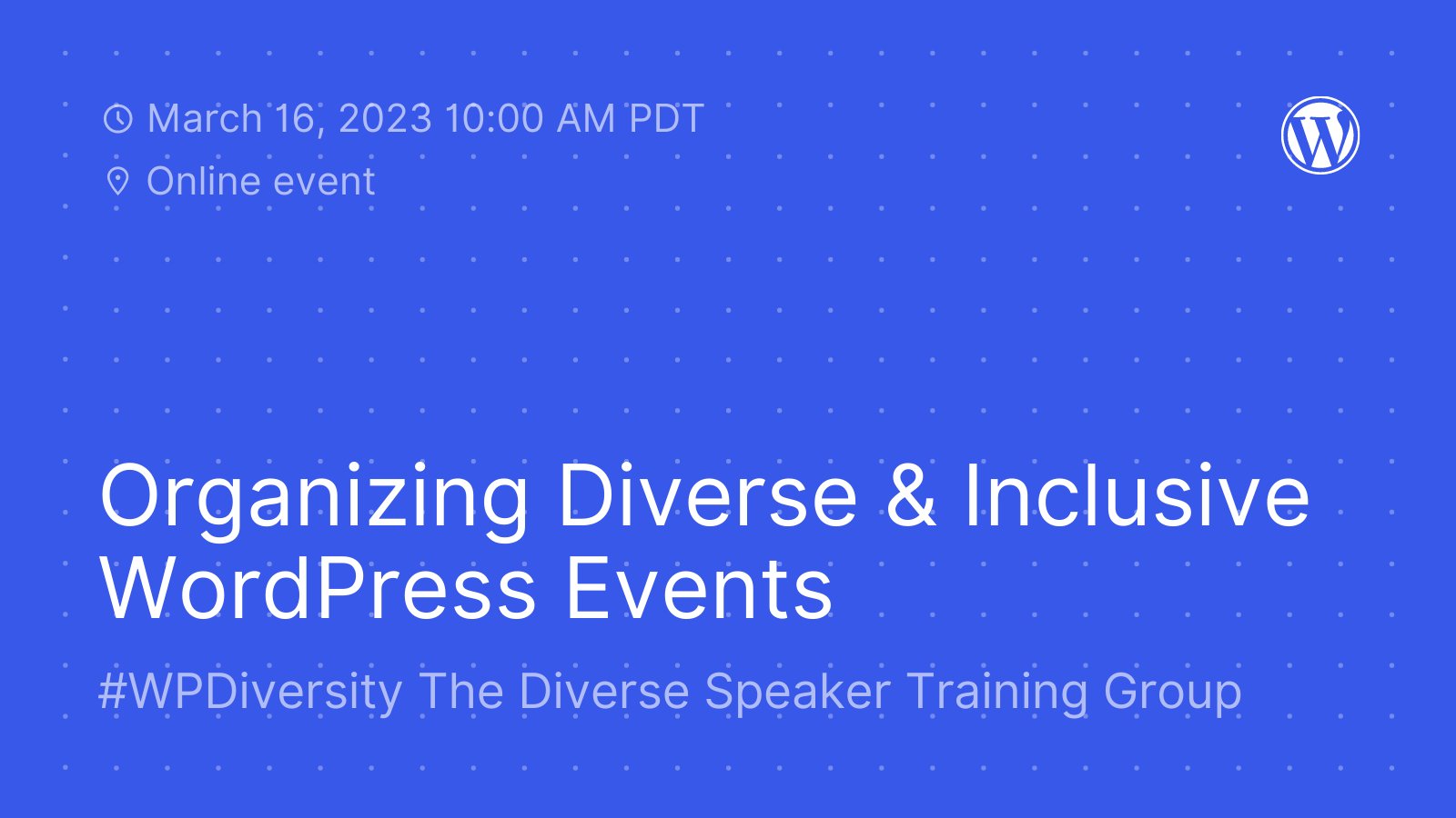 Blue background with white dot detail and text, "Organizing Diverse & Inclusive WordPress Events. March 16, 2023 10:00 AM PDT. Online event." 