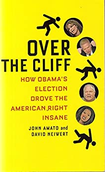 Over The Cliff: How Obama's Election Drove the American Right Insane de [John Amato, David Neiwert]