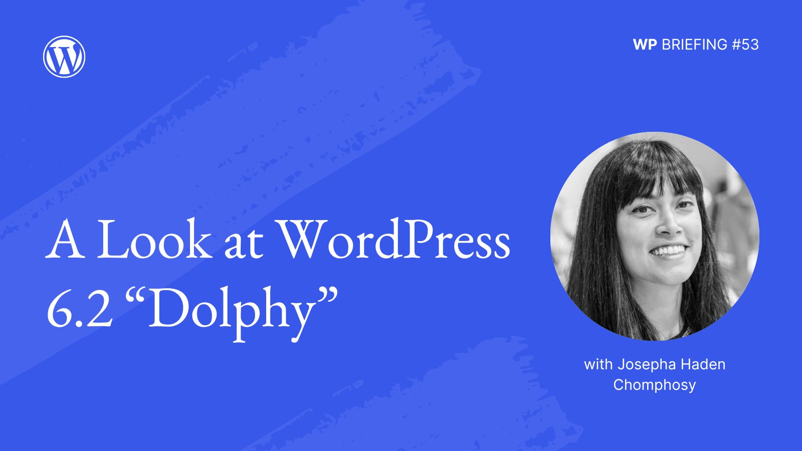 Blue background with lighter blue paintbrush stroke detail, image of Josepha Haden Chomphosy, and text, "A Look at WordPress 6.2 “Dolphy.” WP Briefing #53"