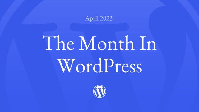 Decorative blue background with text: "April 2023 The Month in WordPress", and the WordPress logo.