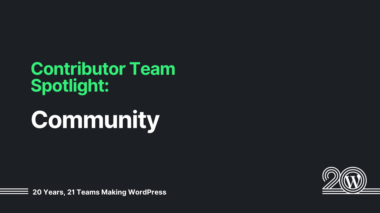 Black background with green and white text that says: Contributor Team Spotlight: Community. 20 Years, 21 Teams Making WordPress. 