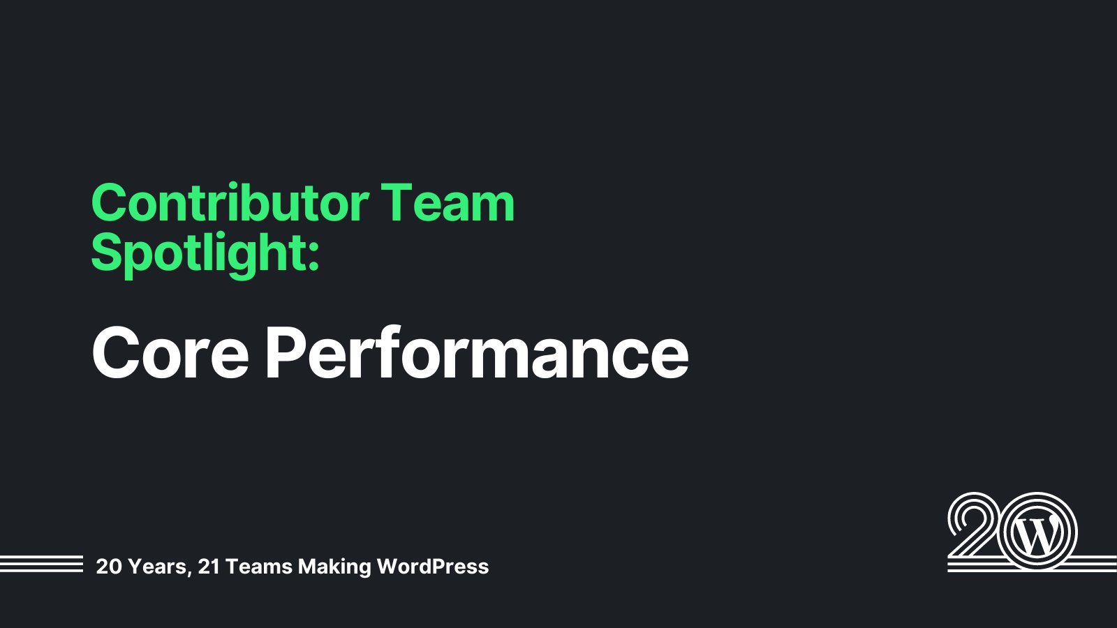 Black background with green and white text that says: Contributor Team Spotlight: Core Performance. 20 Years, 21 Teams Making WordPress. 