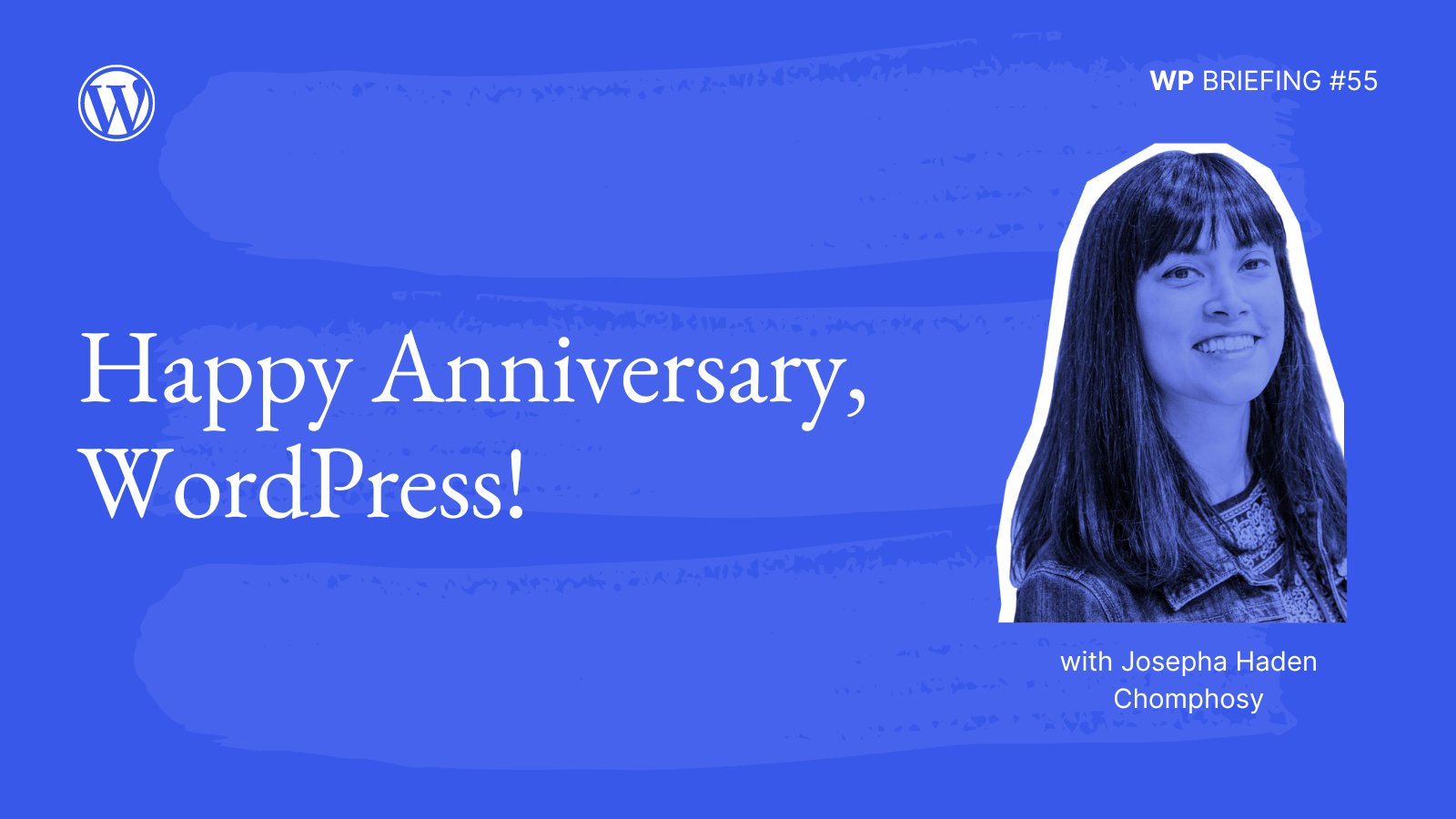 Blue background with light blue paint strokes, and the words: WP Briefing #55 - Happy Anniversary, WordPress! with Josepha Haden Chomphosy. 