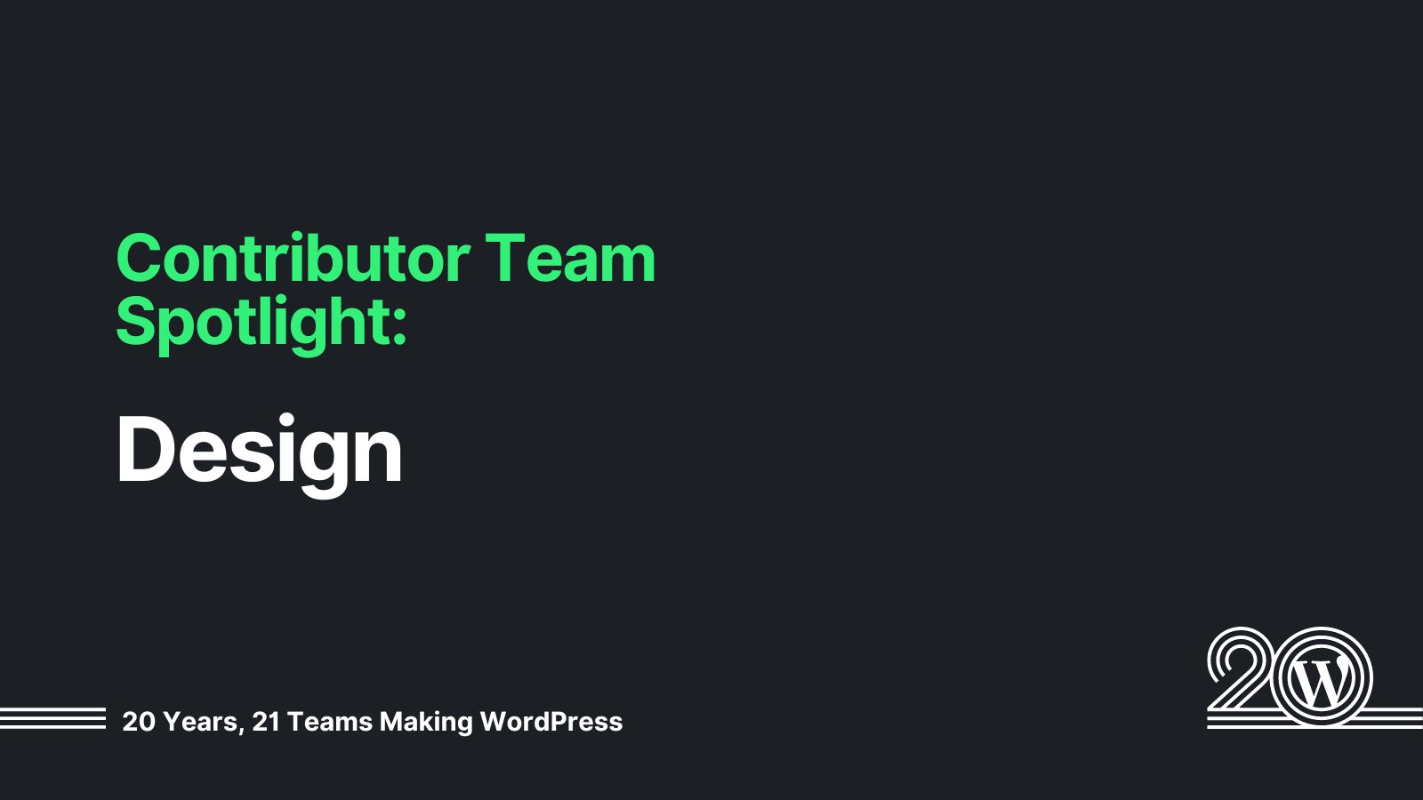 Black background with green and white text that says: Contributor Team Spotlight: Design. 20 Years, 21 Teams Making WordPress. 