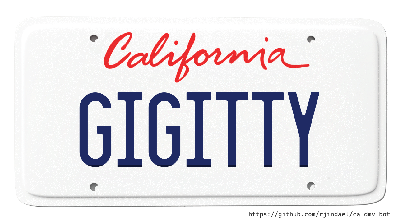 ca-dmv-bot:
?Customer: ITS BASED ON A CARTOON ?FAMILY GUY?. ITS WHAT THEIR FRIEND QUAGMIRE SAYS. NO MEANING REALLY JUST SOMETHING FUNNY.
DMV: GIGGITY
Verdict: DENIED
?