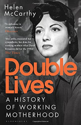 McCarthy, Helen: Double Lives: A History of Working Motherhood