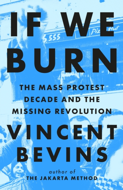 If We Burn: The Mass Protest Decade and the Missing Revolution : ‘as good as journalism gets’