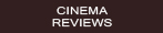 Cinema Reviews