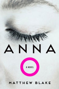 Title: Anna O: A Novel, Author: Matthew Blake