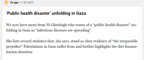 1h ago (11:49 GMT)  ‘Public health disaster’ unfolding in Gaza We now have more from Ni Ghralaigh who warns of a “public health disaster” unfolding in Gaza as “infectious diseases are spreading”.  She lists several statistics that, she says, stand as clear evidence of “the irreparable prejudice” Palestinians in Gaza suffer from and further highlights the dire humanitarian situation: