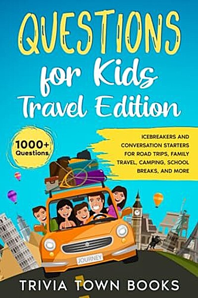 Questions for Kids Travel Edition: Icebreakers and Conversation Starters for Road Trips, Family Travel, Camping, School Breaks, and More