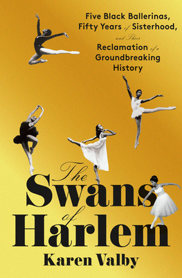 The Swans of Harlem: Five Black Ballerinas, Fifty Years of Sisterhood, and Their Reclamation of a Groundbreaking History By Karen Valby Cover Image