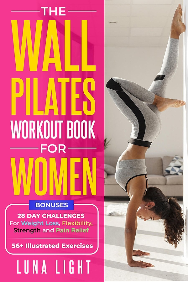 The Wall Pilates Workout Book For Women: 28 Day Challenge Exercises For Weight Loss, Better Posture, Flexibility, Strength, and Balance