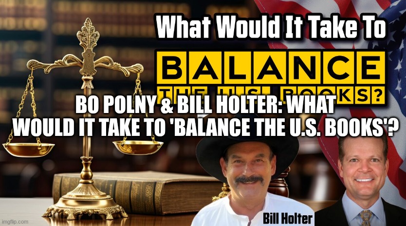 Bo Polny & Bill Holter: What Would it Take to 'BALANCE the U.S. Books'?  (Video) 