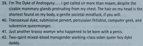 Screenshot of a textbook entry:  39. I'm The Dyke of Androgyny . . . i get called sir more than maam, despite the sizable mammary glands protruding from my chest. The hair on my head is the shortest found on m body, a gentle societal mindfuck, if you will. 40. Transsexual dyke, submissive pervert, percussion fetishist, computer geek, and subversive queermonger. 41. Just another brassy womyn who happened to be born with a penis. 42. Two-spirit mixed-blood transgender working-class sober queer boy dyke daddy.