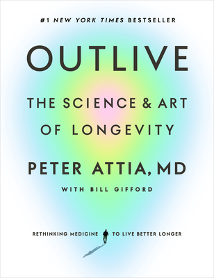 Outlive: The Science and Art of Longevity By Peter Attia, MD, Bill Gifford (With) Cover Image