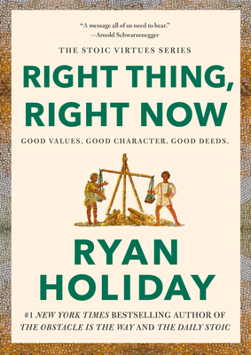 Right Thing, Right Now: Good Values. Good Character. Good Deeds. (The Stoic Virtues Series) By Ryan Holiday Cover Image