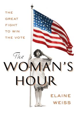 The Woman's Hour: The Great Fight to Win the Vote By Elaine Weiss Cover Image