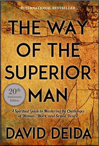 The Way of the Superior Man : A Spiritual Guide to Mastering the Challenges of Women, Work, and Sexual Desire - David Deida