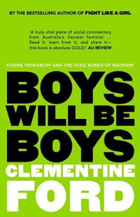 Boys Will Be Boys : Power, patriarchy and the toxic bonds of mateship - Clementine Ford