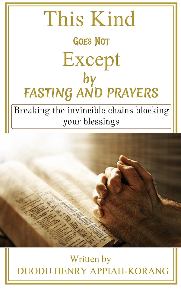 This Kind Goes Not Except by Fasting and Prayer: Breaking the Invincible Chains Blocking Your Blessings