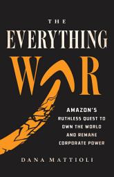 Icon image The Everything War: Amazon's Ruthless Quest to Own the World and Remake Corporate Power