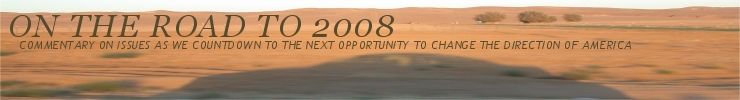 On The Road To 2008 - Commentary on issues as we countdown to the next opportunity to change the direction of America