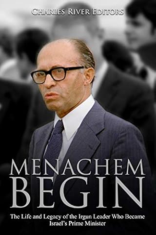 Menachem Begin: The Life and Legacy of the Irgun Leader Who Became Israel’s Prime Minister