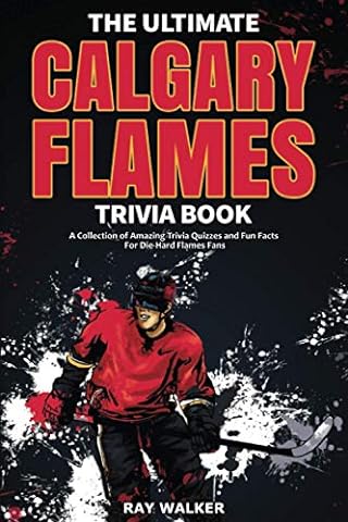 The Ultimate Calgary Flames Trivia Book: A Collection of Amazing Trivia Quizzes and Fun Facts for Die-Hard Flames Fans!