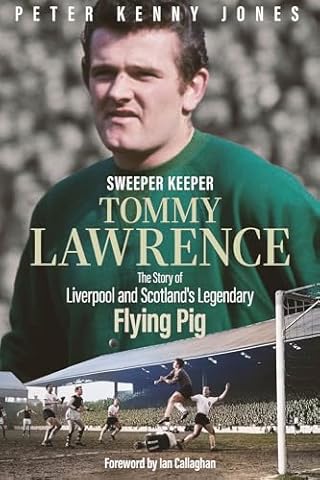 Sweeper Keeper: The Story of Tommy Lawrence, Scotland and Liverpool's Legendary Flying Pig