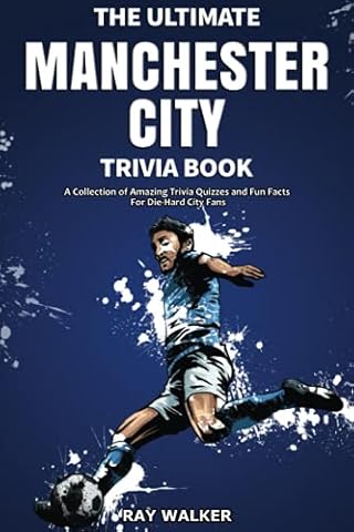 The Ultimate Manchester City FC Trivia Book: A Collection of Amazing Trivia Quizzes and Fun Facts for Die-Hard City Fans!