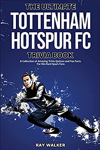 The Ultimate Tottenham Hotspur FC Trivia Book: A Collection of Amazing Trivia Quizzes and Fun Facts for Die-Hard Spurs Fans!