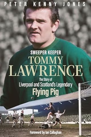 Sweeper Keeper: The Story of Tommy Lawrence, Scotland and Liverpool's Legendary Flying Pig