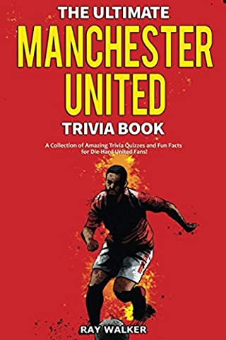 The Ultimate Manchester United Trivia Book: A Collection of Amazing Trivia Quizzes and Fun Facts for Die-Hard Man United Fans!