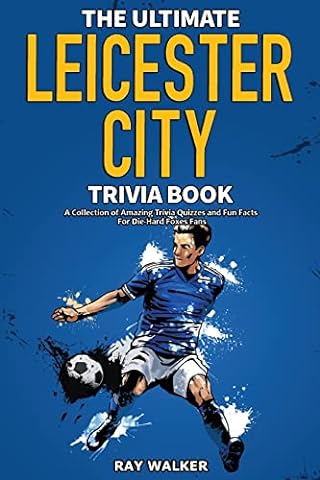 The Ultimate Leicester City FC Trivia Book: A Collection of Amazing Trivia Quizzes and Fun Facts for Die-Hard Foxes Fans!