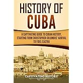 History of Cuba: A Captivating Guide to Cuban History, Starting from Christopher Columbus' Arrival to Fidel Castro (Exploring