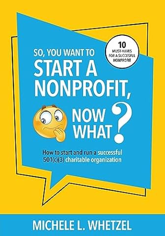 So, You Want to Start a Nonprofit, Now What?: How to start and run a successful 501(c)(3) charitable organization