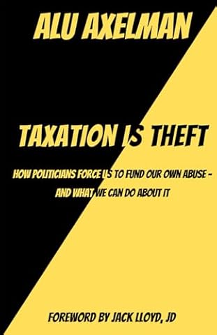 Taxation Is Theft: How politicians force us to fund our own abuse - and what we can do about it