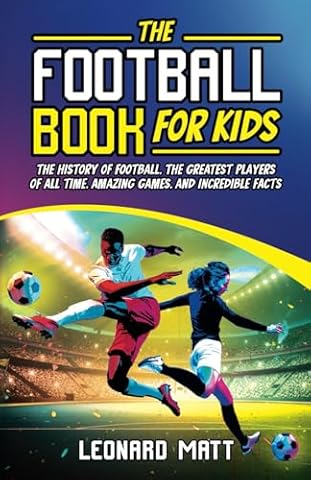 The Football Book for Kids: The History of Football, the Greatest Players of All Time, Amazing Games, and Incredible Facts