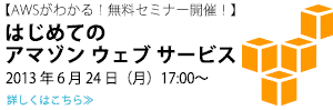 AWSがわかる！無料セミナー開催！　はじめてのアマゾン ウェブ サービス 2013/06/24開催