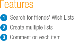 Amazon Wish List Features: Search for friends' Wish Lists, create multiple lists and comment on each item.