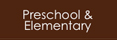 Preschool and Elementary