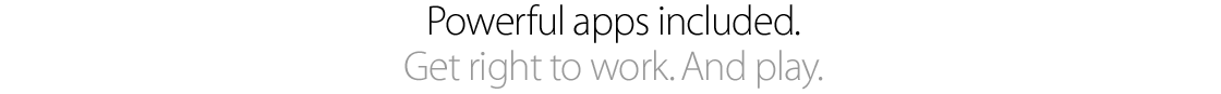Powerful apps included. Get right to work. And play.