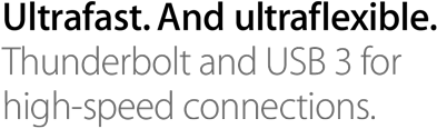 Ultrafast. And ultraflexible. Thunderbolt and USB 3 for high-speed connections.