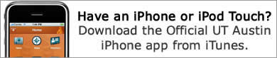 Have an iPhone or iPod Touch? You can also check out UT Austin's official iPhone app, The University of Texas At Austin. Available on iTunes.